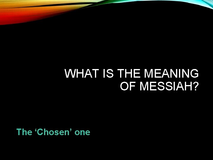 WHAT IS THE MEANING OF MESSIAH? The ‘Chosen’ one 