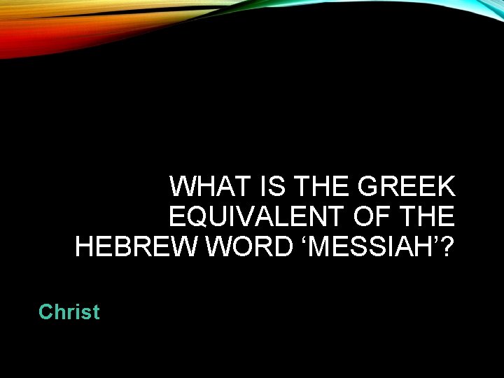 WHAT IS THE GREEK EQUIVALENT OF THE HEBREW WORD ‘MESSIAH’? Christ 