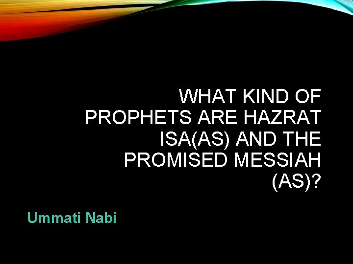 WHAT KIND OF PROPHETS ARE HAZRAT ISA(AS) AND THE PROMISED MESSIAH (AS)? Ummati Nabi