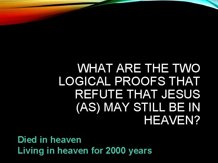 WHAT ARE THE TWO LOGICAL PROOFS THAT REFUTE THAT JESUS (AS) MAY STILL BE