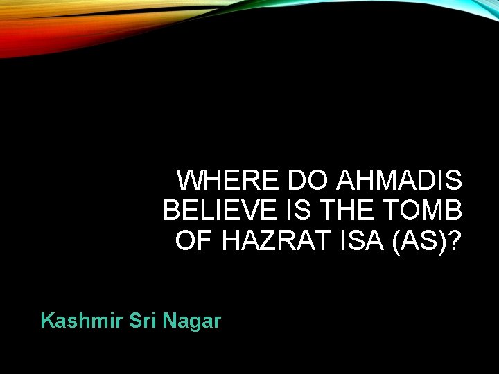 WHERE DO AHMADIS BELIEVE IS THE TOMB OF HAZRAT ISA (AS)? Kashmir Sri Nagar