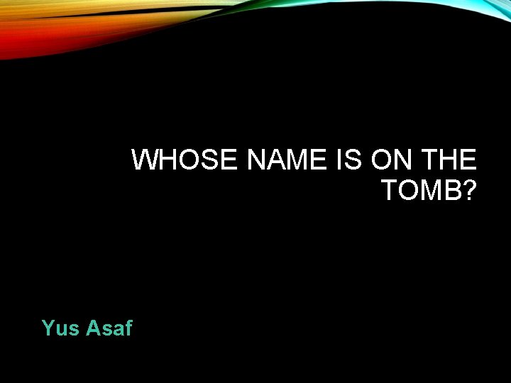 WHOSE NAME IS ON THE TOMB? Yus Asaf 