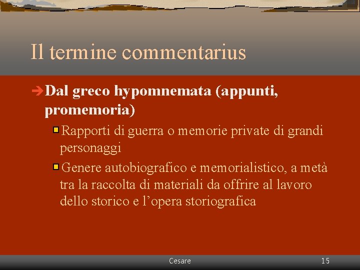 Il termine commentarius èDal greco hypomnemata (appunti, promemoria) Rapporti di guerra o memorie private Il termine commentarius èDal greco hypomnemata (appunti, promemoria) Rapporti di guerra o memorie private