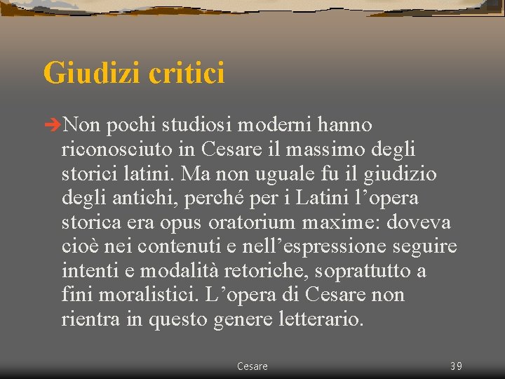 Giudizi critici èNon pochi studiosi moderni hanno riconosciuto in Cesare il massimo degli storici Giudizi critici èNon pochi studiosi moderni hanno riconosciuto in Cesare il massimo degli storici