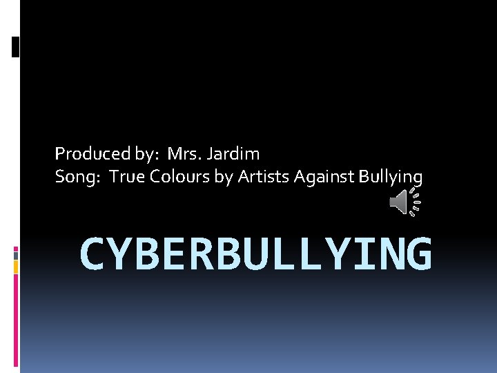 Produced by: Mrs. Jardim Song: True Colours by Artists Against Bullying CYBERBULLYING 