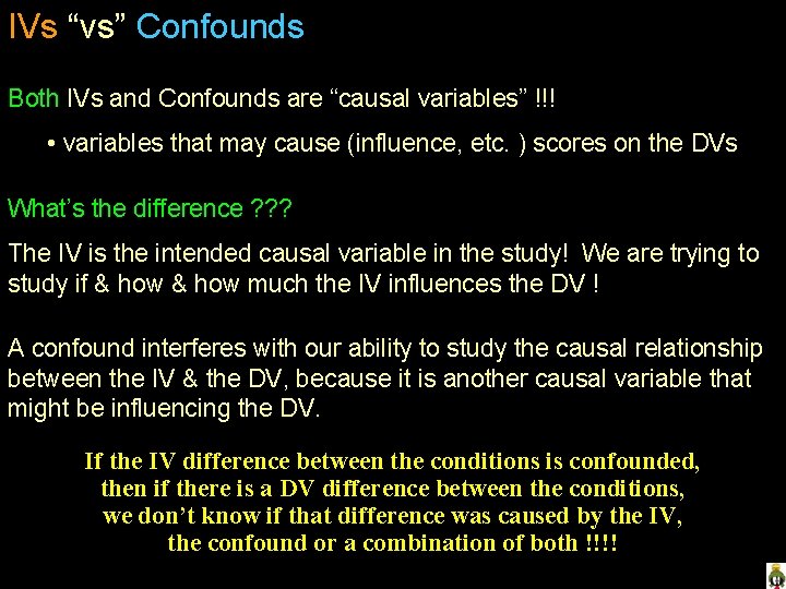 IVs “vs” Confounds Both IVs and Confounds are “causal variables” !!! • variables that