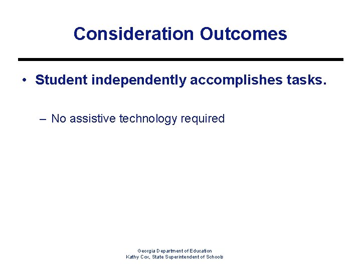 Consideration Outcomes • Student independently accomplishes tasks. – No assistive technology required Georgia Department