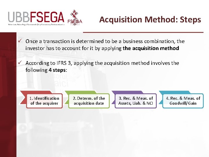 Acquisition Method: Steps ü Once a transaction is determined to be a business combination,