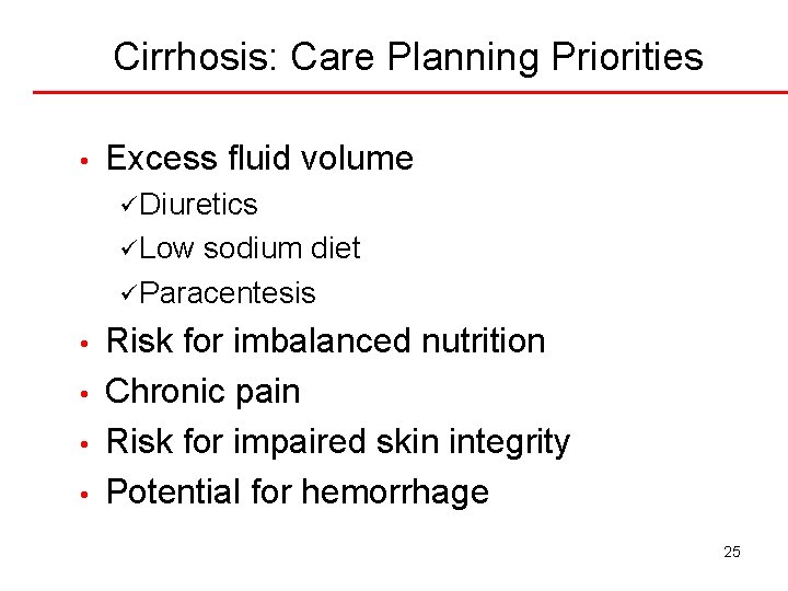 Cirrhosis: Care Planning Priorities • Excess fluid volume ü Diuretics ü Low sodium diet
