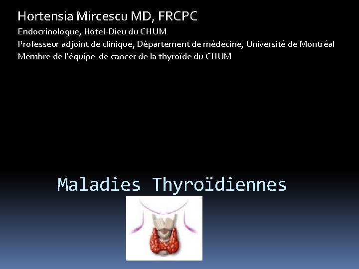 Hortensia Mircescu MD, FRCPC Endocrinologue, Hôtel-Dieu du CHUM Professeur adjoint de clinique, Département de