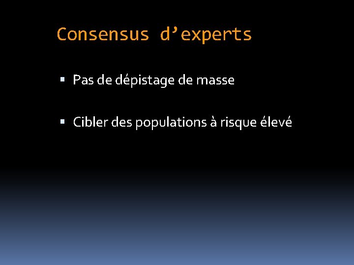 Consensus d’experts Pas de dépistage de masse Cibler des populations à risque élevé 