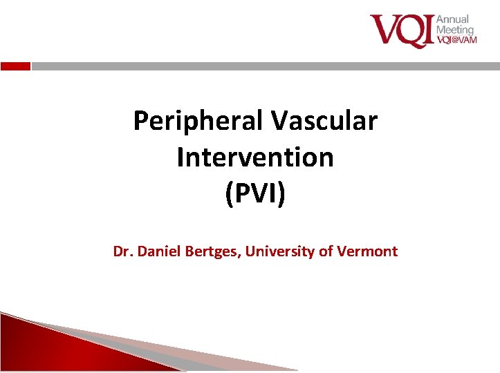 Peripheral Vascular Intervention (PVI) Dr. Daniel Bertges, University of Vermont 