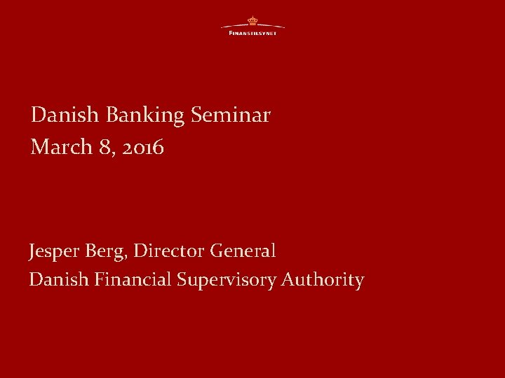 Danish Banking Seminar March 8, 2016 Jesper Berg, Director General Danish Financial Supervisory Authority