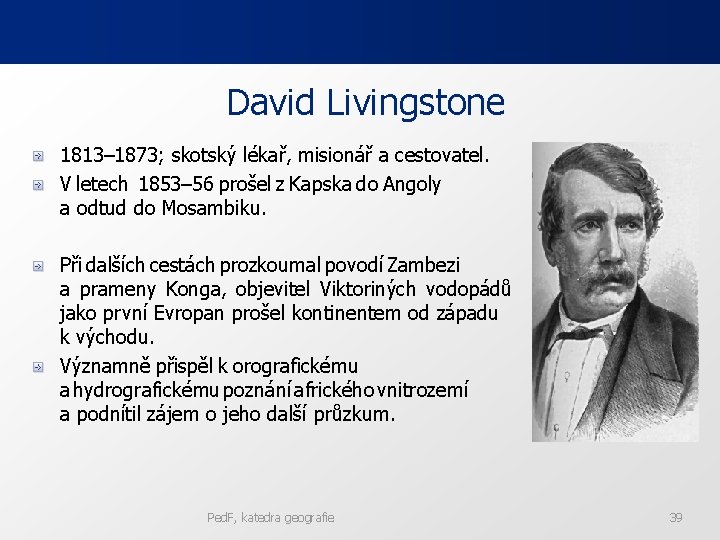 David Livingstone 1813– 1873; skotský lékař, misionář a cestovatel. V letech 1853– 56 prošel