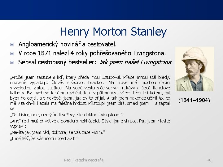 Henry Morton Stanley Angloamerický novinář a cestovatel. V roce 1871 nalezl 4 roky pohřešovaného