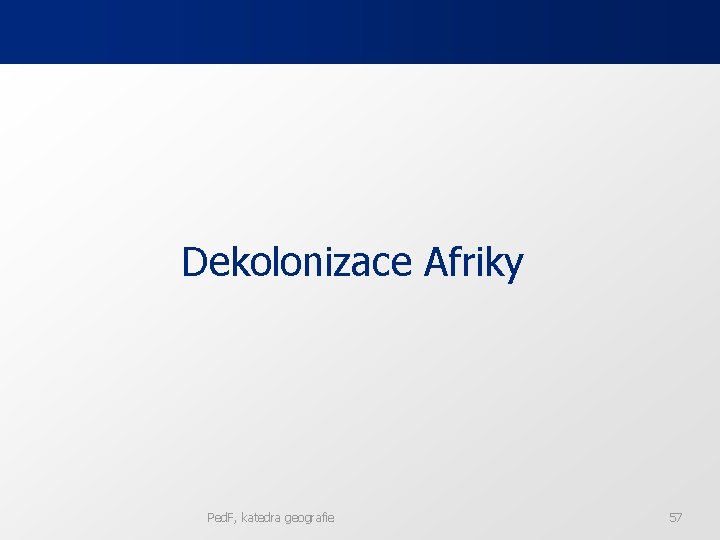 Dekolonizace Afriky Ped. F, katedra geografie 57 