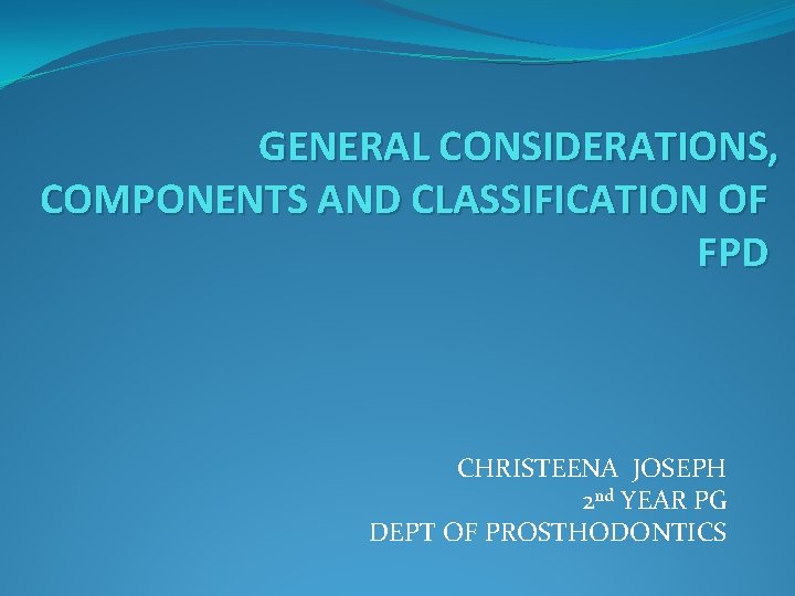 GENERAL CONSIDERATIONS, COMPONENTS AND CLASSIFICATION OF FPD CHRISTEENA JOSEPH 2 nd YEAR PG DEPT