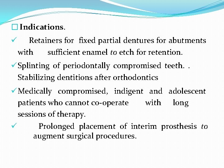 � Indications. ü Retainers for fixed partial dentures for abutments with sufficient enamel to