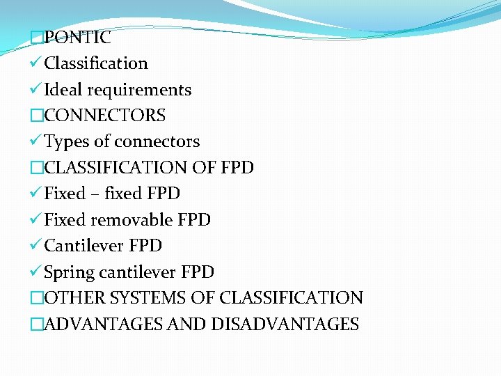 �PONTIC ü Classification ü Ideal requirements �CONNECTORS ü Types of connectors �CLASSIFICATION OF FPD