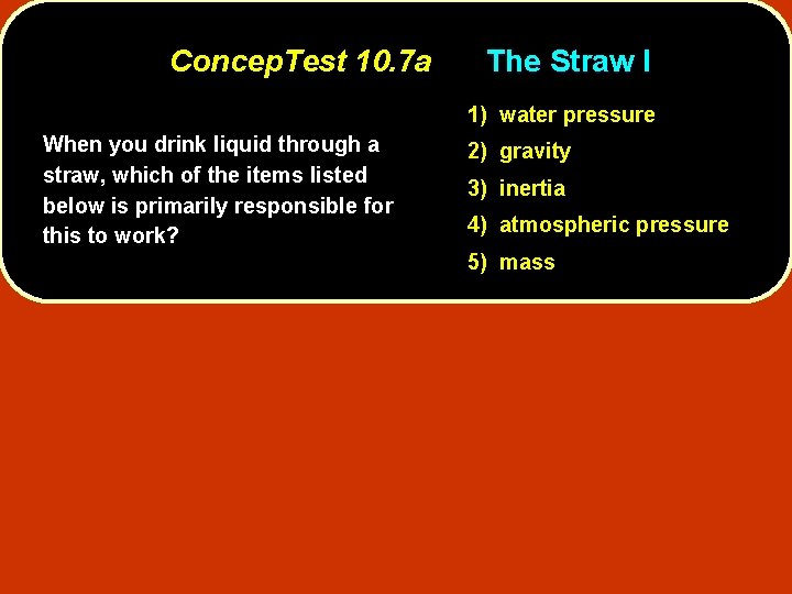 Concep. Test 10. 7 a The Straw I 1) water pressure When you drink