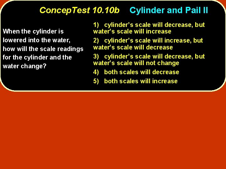 Concep. Test 10. 10 b When the cylinder is lowered into the water, how