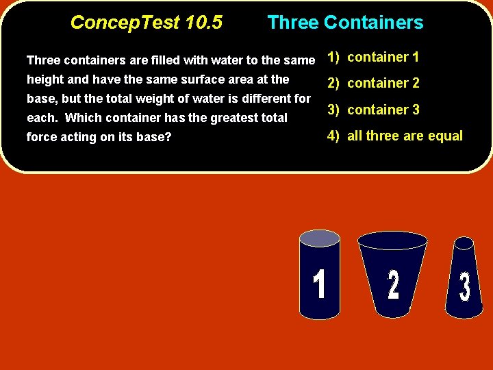 Concep. Test 10. 5 Three Containers Three containers are filled with water to the