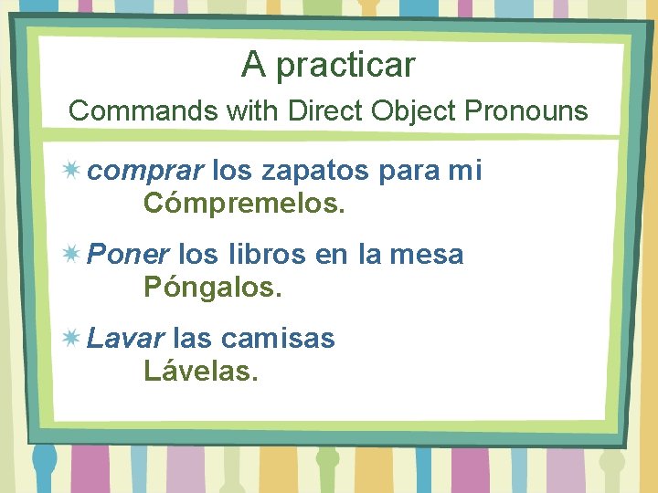 A practicar Commands with Direct Object Pronouns comprar los zapatos para mi Cómpremelos. Poner