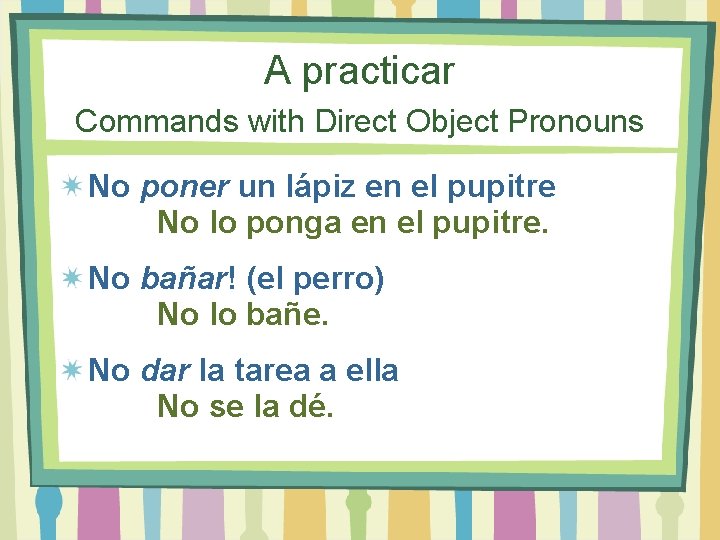 A practicar Commands with Direct Object Pronouns No poner un lápiz en el pupitre