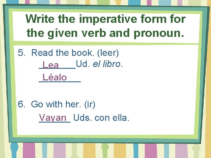 Write the imperative form for the given verb and pronoun. 5. Read the book.