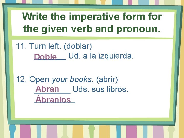 Write the imperative form for the given verb and pronoun. 11. Turn left. (doblar)