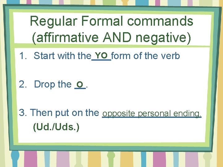 Regular Formal commands (affirmative AND negative) 1. Start with the YO form of the