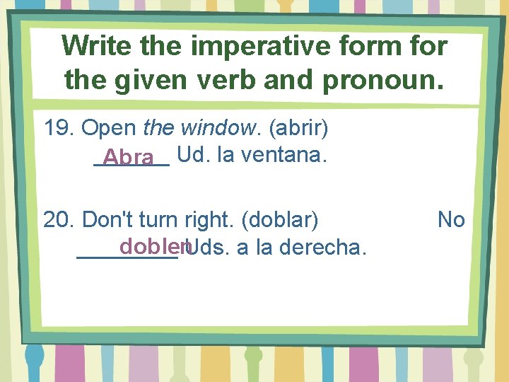 Write the imperative form for the given verb and pronoun. 19. Open the window.