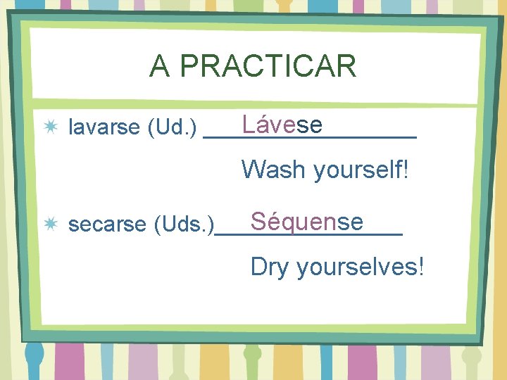 A PRACTICAR Lávese lavarse (Ud. ) _________ Wash yourself! Séquense secarse (Uds. )________ Dry