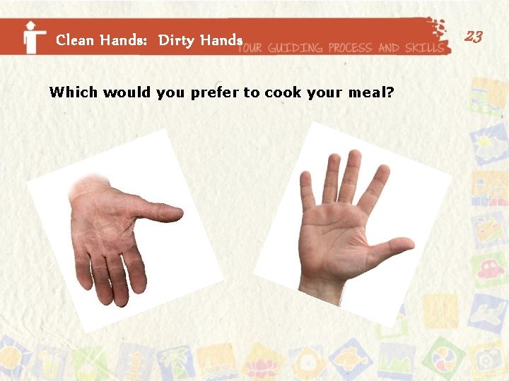 Clean Hands: Dirty Hands Which would you prefer to cook your meal? 23 