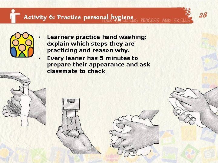 Activity 6: Practice personal hygiene • • Learners practice hand washing: explain which steps