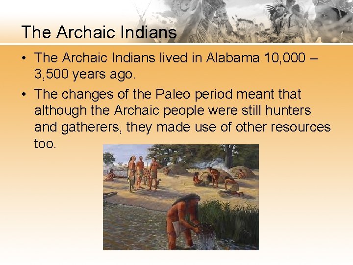 The Archaic Indians • The Archaic Indians lived in Alabama 10, 000 – 3,