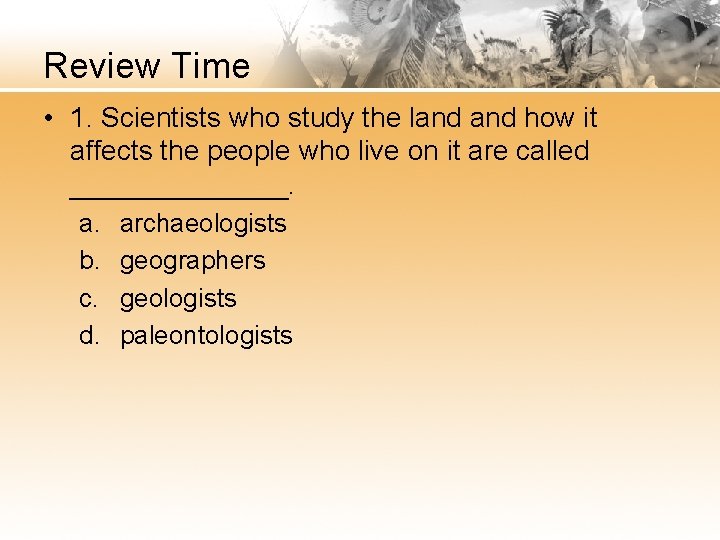 Review Time • 1. Scientists who study the land how it affects the people