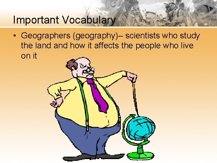 Important Vocabulary • Geographers (geography)– scientists who study the land how it affects the