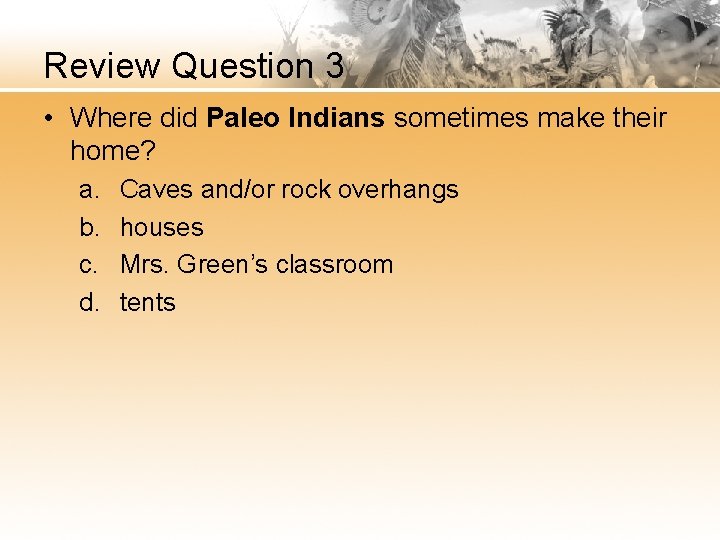 Review Question 3 • Where did Paleo Indians sometimes make their home? a. b.