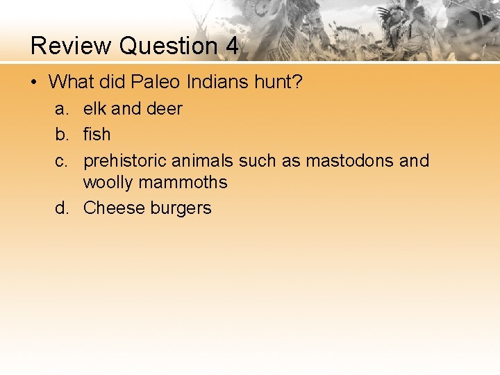 Review Question 4 • What did Paleo Indians hunt? a. elk and deer b.