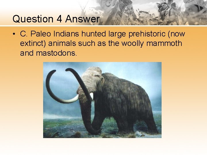 Question 4 Answer • C. Paleo Indians hunted large prehistoric (now extinct) animals such