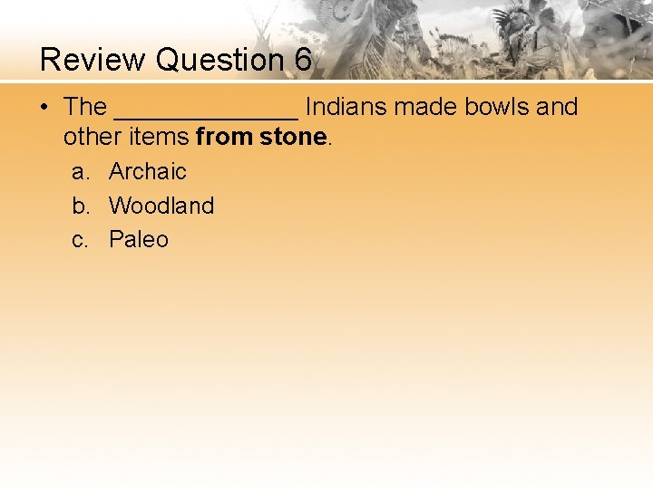 Review Question 6 • The _______ Indians made bowls and other items from stone.