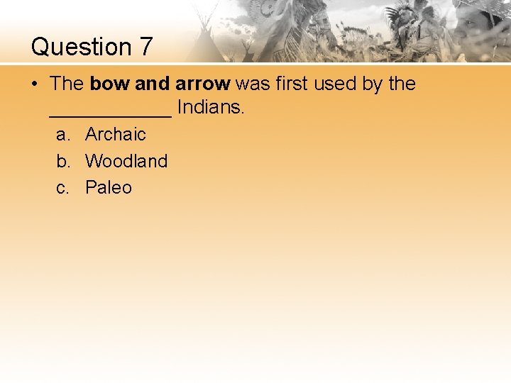 Question 7 • The bow and arrow was first used by the ______ Indians.