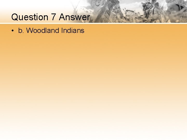 Question 7 Answer • b. Woodland Indians 