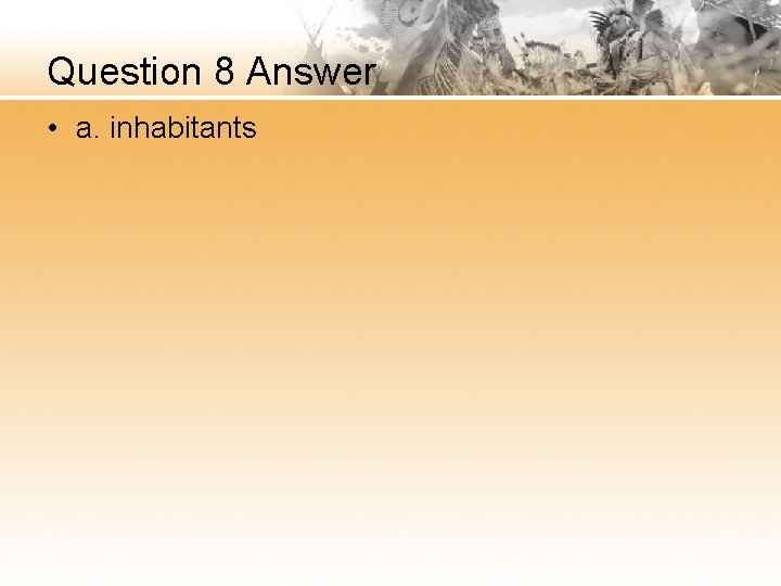 Question 8 Answer • a. inhabitants 