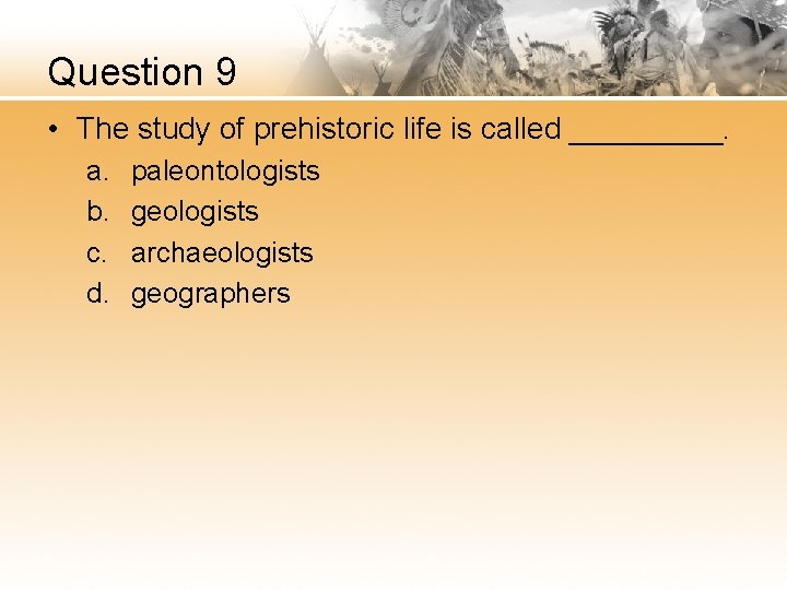 Question 9 • The study of prehistoric life is called _____. a. b. c.