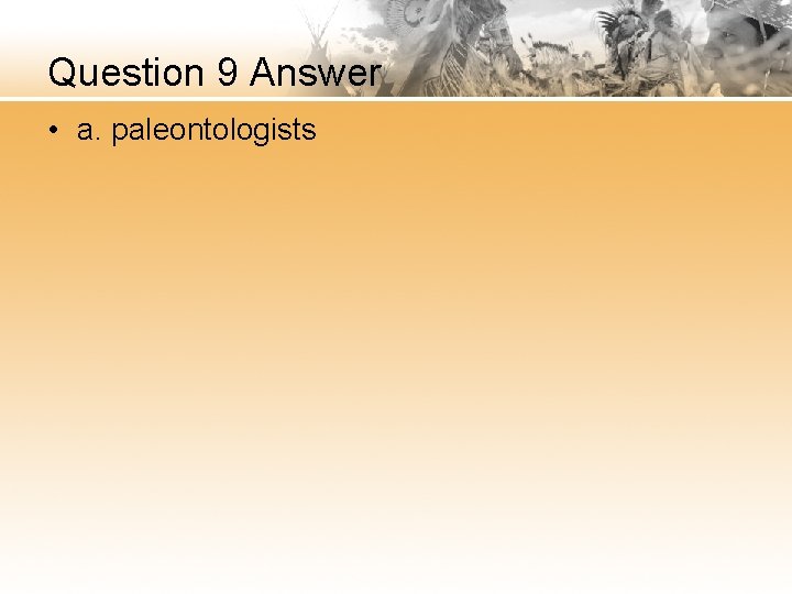 Question 9 Answer • a. paleontologists 
