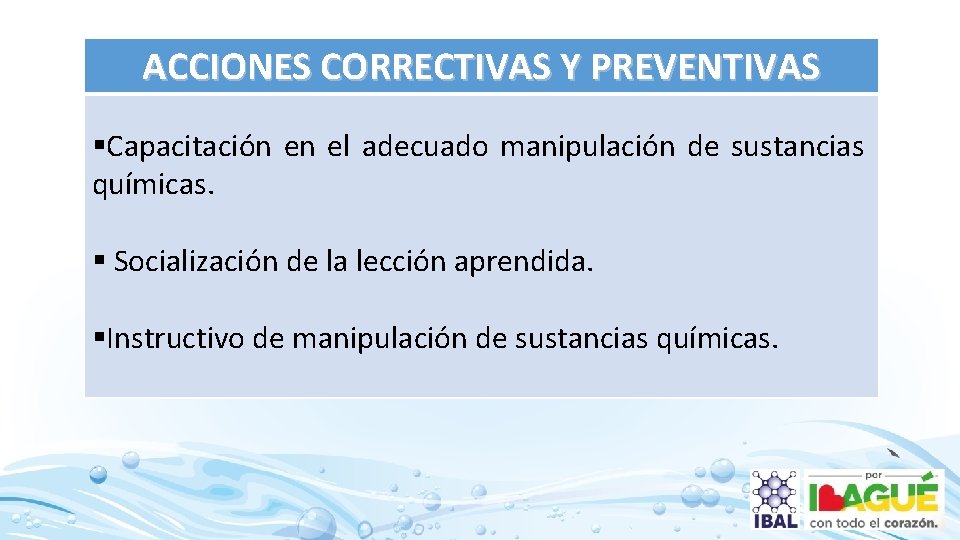 ACCIONES CORRECTIVAS Y PREVENTIVAS §Capacitación en el adecuado manipulación de sustancias químicas. § Socialización