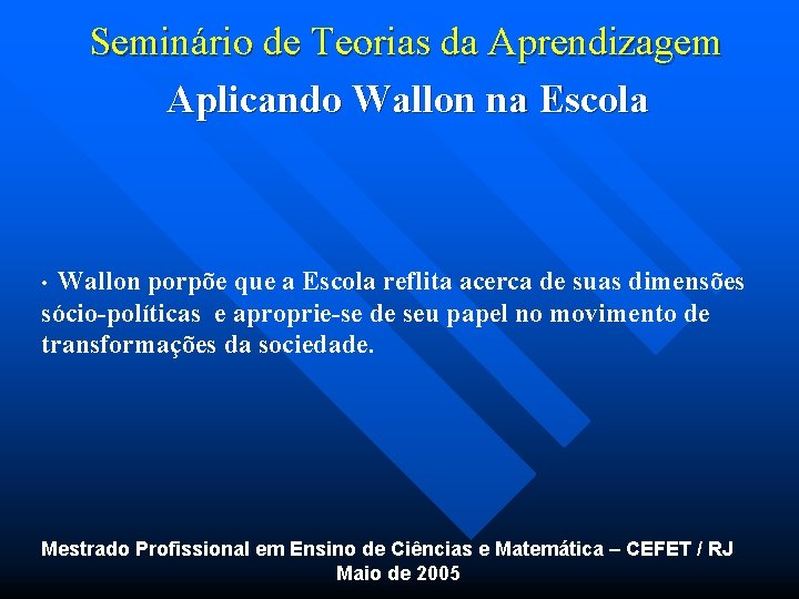 Seminário de Teorias da Aprendizagem Aplicando Wallon na Escola • Wallon porpõe que a