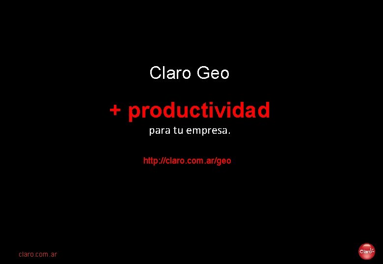 Claro Geo + productividad para tu empresa. http: //claro. com. ar/geo claro. com. ar